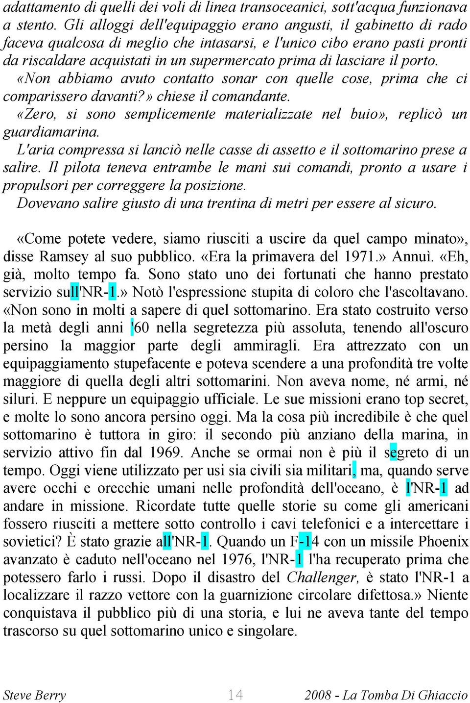 lasciare il porto. «Non abbiamo avuto contatto sonar con quelle cose, prima che ci comparissero davanti?» chiese il comandante.