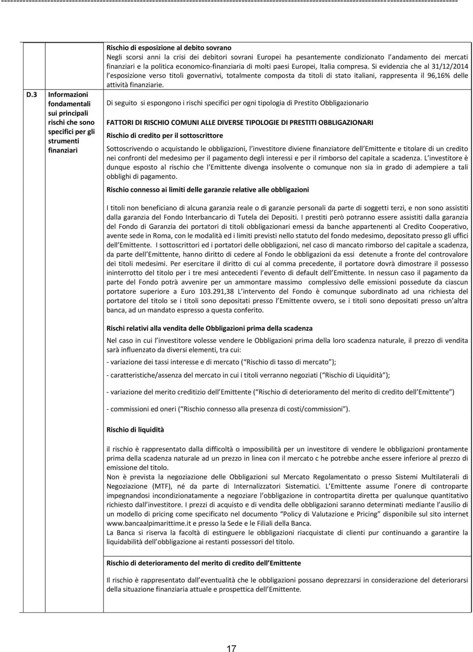 Si evidenzia che al 31/12/2014 l esposizione verso titoli governativi, totalmente composta da titoli di stato italiani, rappresenta il 96,16% delle attività finanziarie.