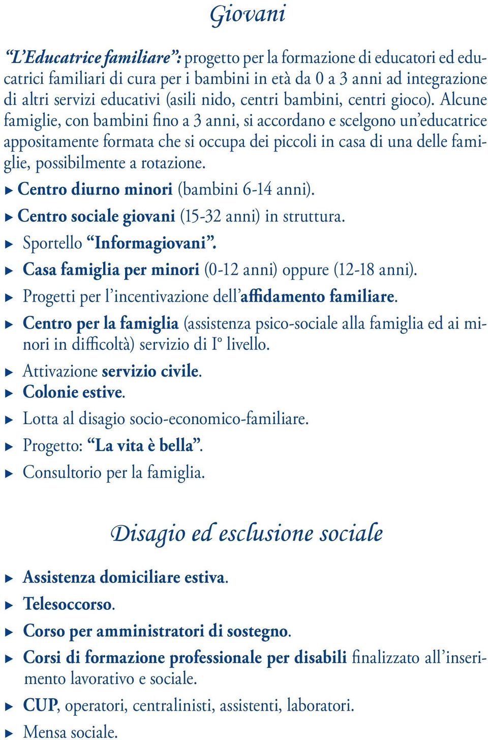 Alcune famiglie, con bambini fino a 3 anni, si accordano e scelgono un educatrice appositamente formata che si occupa dei piccoli in casa di una delle famiglie, possibilmente a rotazione.