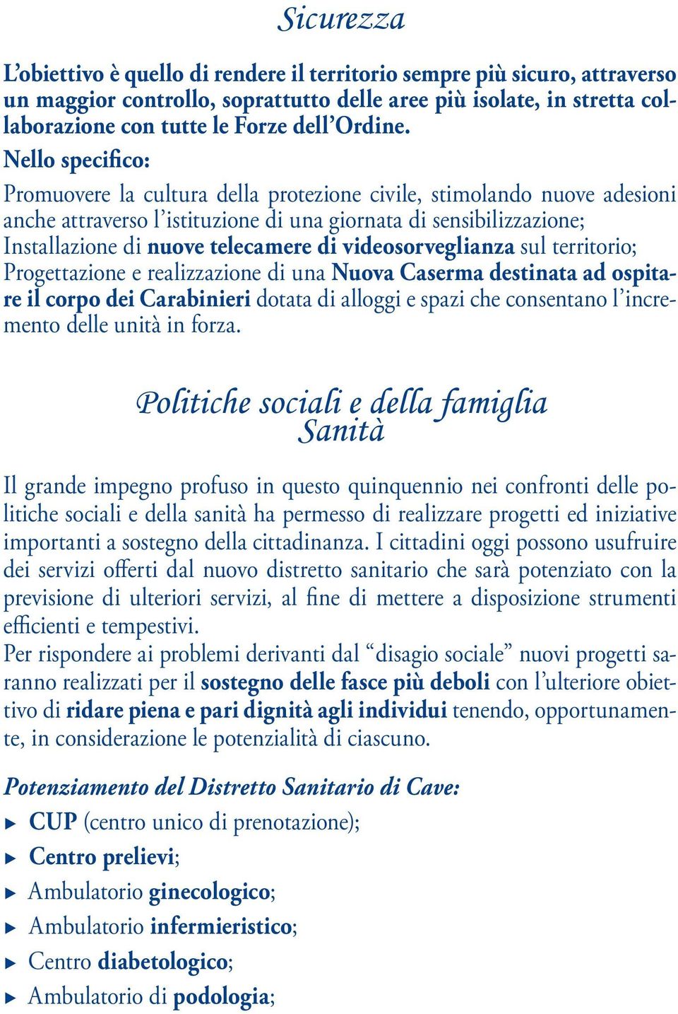 Nello specifico: Promuovere la cultura della protezione civile, stimolando nuove adesioni anche attraverso l istituzione di una giornata di sensibilizzazione; Installazione di nuove telecamere di