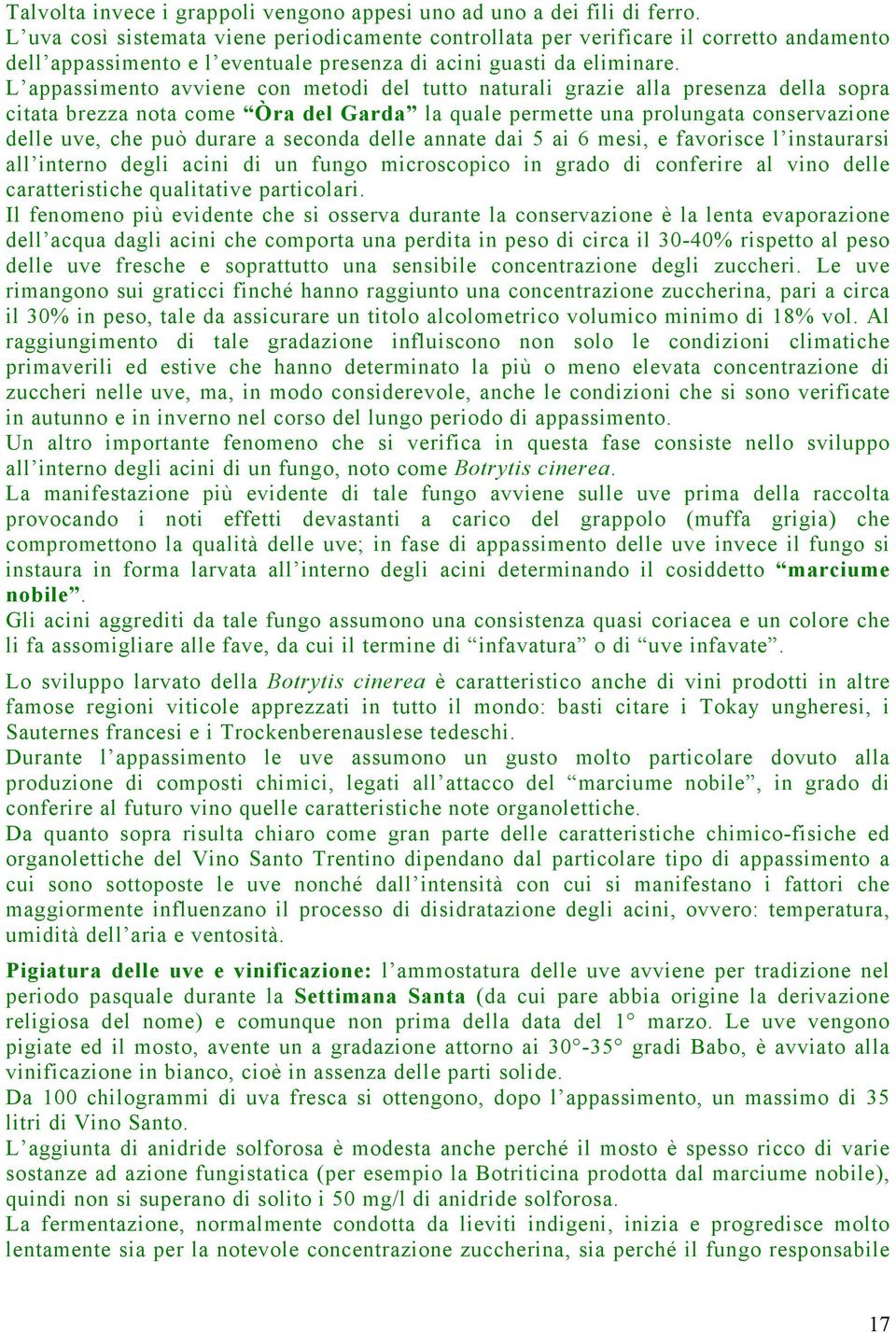 L appassimento avviene con metodi del tutto naturali grazie alla presenza della sopra citata brezza nota come Òra del Garda la quale permette una prolungata conservazione delle uve, che può durare a