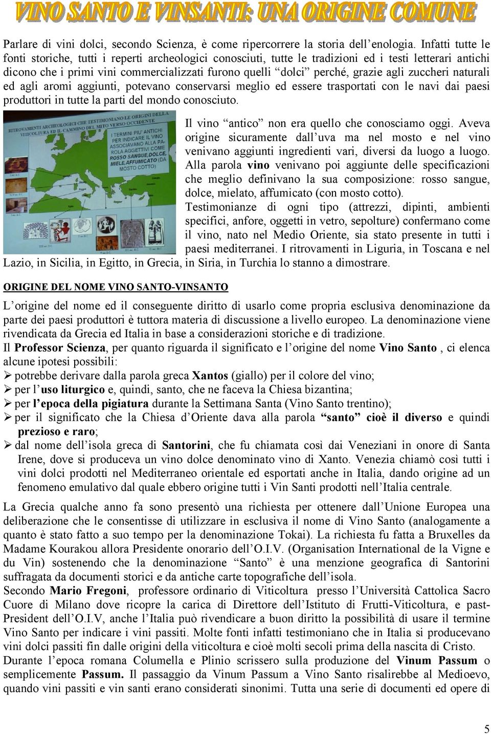 agli zuccheri naturali ed agli aromi aggiunti, potevano conservarsi meglio ed essere trasportati con le navi dai paesi produttori in tutte la parti del mondo conosciuto.