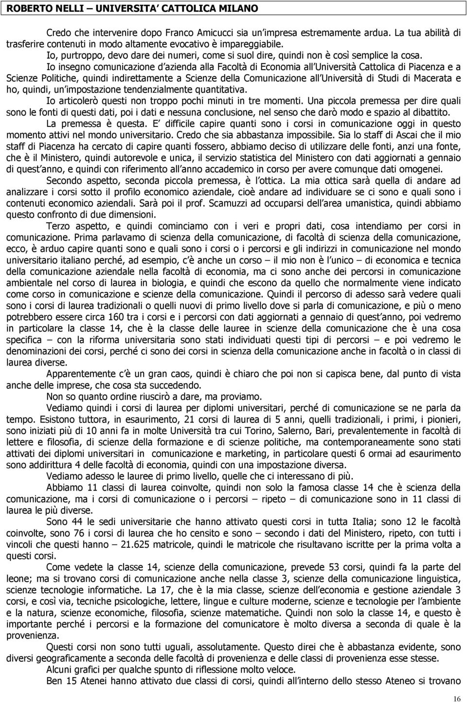 Io insegno comunicazione d azienda alla Facoltà di Economia all Università Cattolica di Piacenza e a Scienze Politiche, quindi indirettamente a Scienze della Comunicazione all Università di Studi di