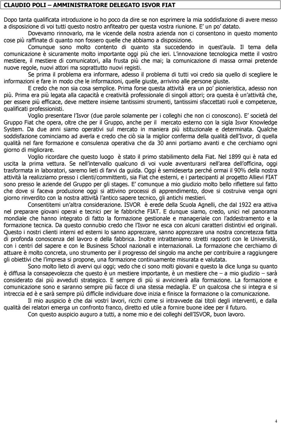 Dovevamo rinnovarlo, ma le vicende della nostra azienda non ci consentono in questo momento cose più raffinate di quanto non fossero quelle che abbiamo a disposizione.