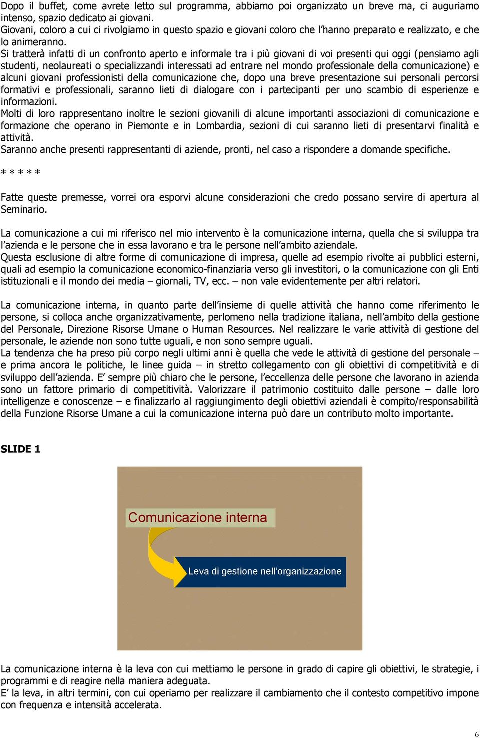 Si tratterà infatti di un confronto aperto e informale tra i più giovani di voi presenti qui oggi (pensiamo agli studenti, neolaureati o specializzandi interessati ad entrare nel mondo professionale