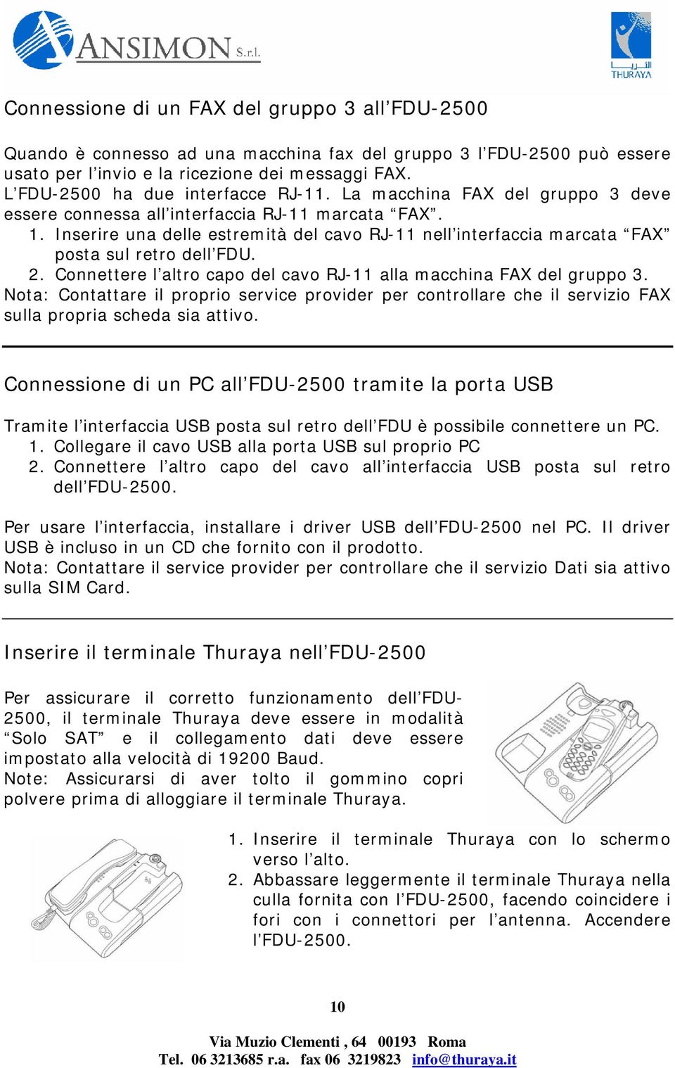 Inserire una delle estremità del cavo RJ-11 nell interfaccia marcata FAX posta sul retro dell FDU. 2. Connettere l altro capo del cavo RJ-11 alla macchina FAX del gruppo 3.