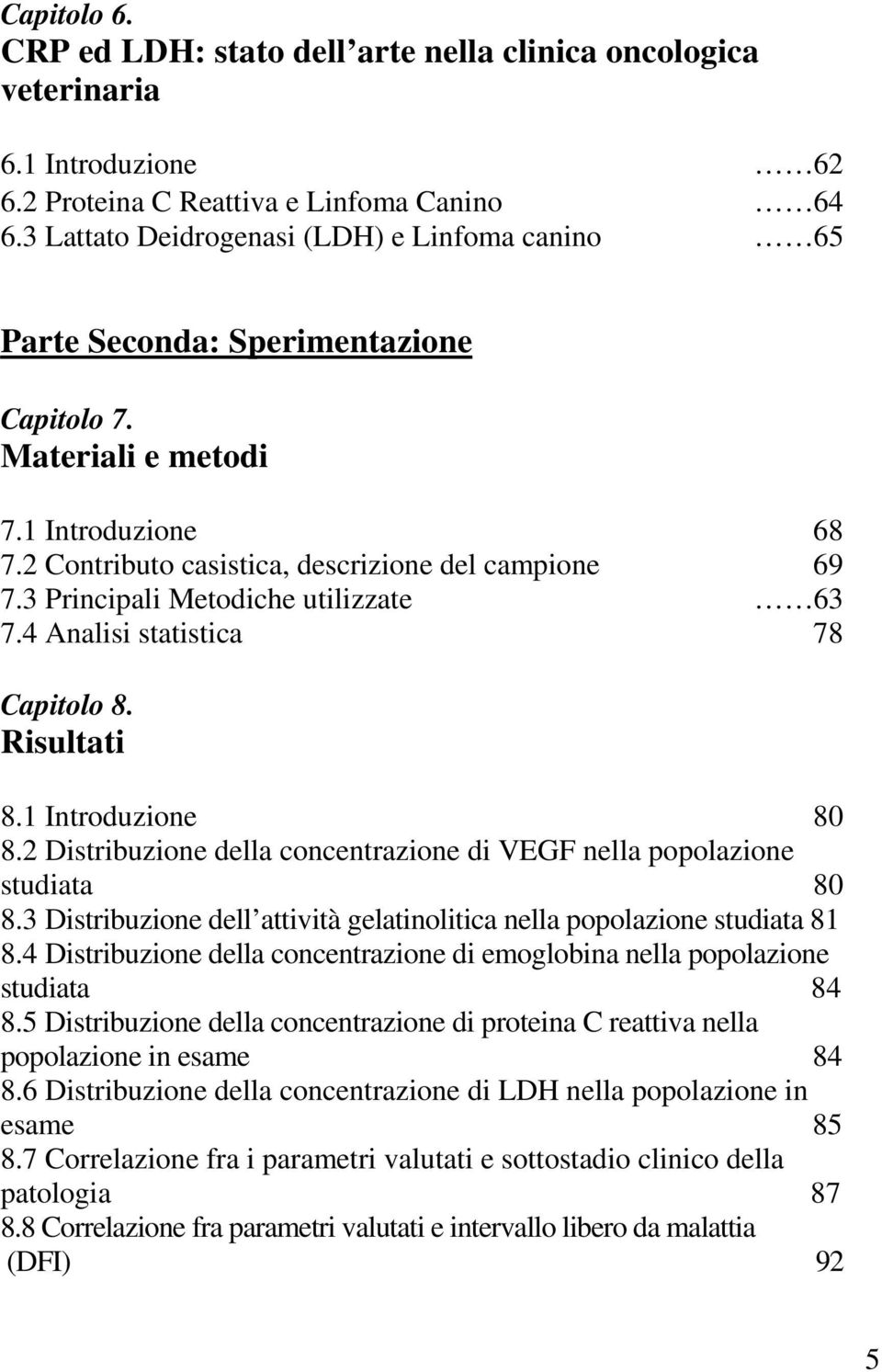 3 Principali Metodiche utilizzate 63 7.4 Analisi statistica 78 Capitolo 8. Risultati 8.1 Introduzione 80 8.2 Distribuzione della concentrazione di VEGF nella popolazione studiata 80 8.