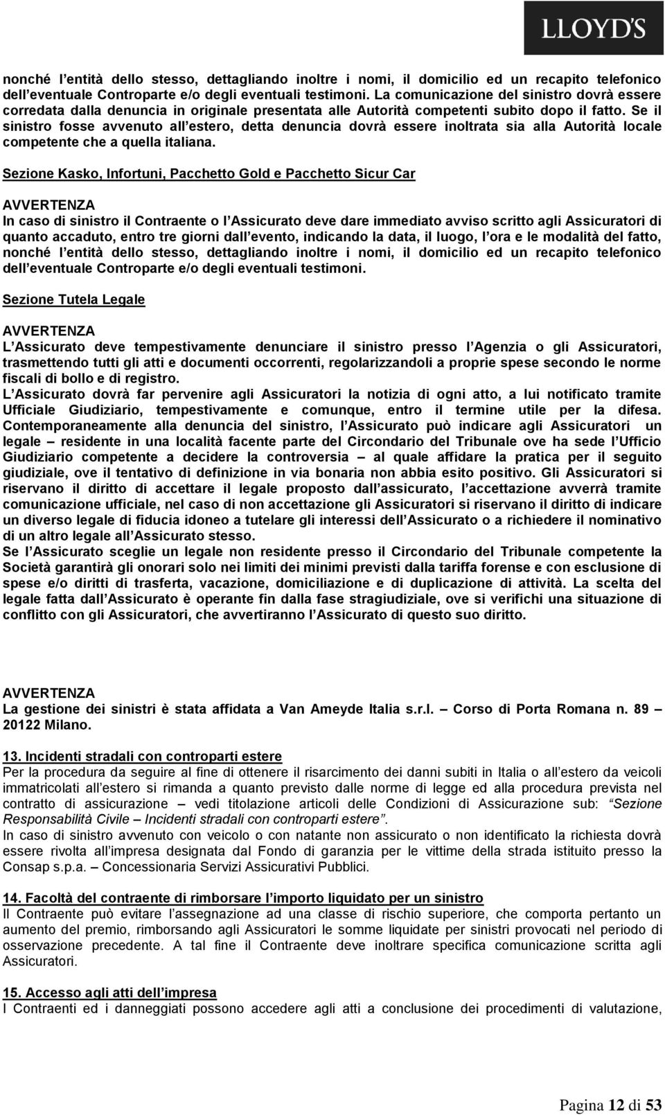 Se il sinistro fosse avvenuto all estero, detta denuncia dovrà essere inoltrata sia alla Autorità locale competente che a quella italiana.