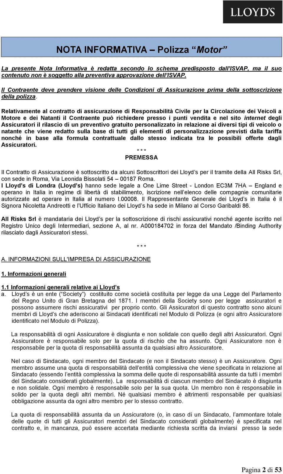 Relativamente al contratto di assicurazione di Responsabilità Civile per la Circolazione dei Veicoli a Motore e dei Natanti il Contraente può richiedere presso i punti vendita e nel sito internet