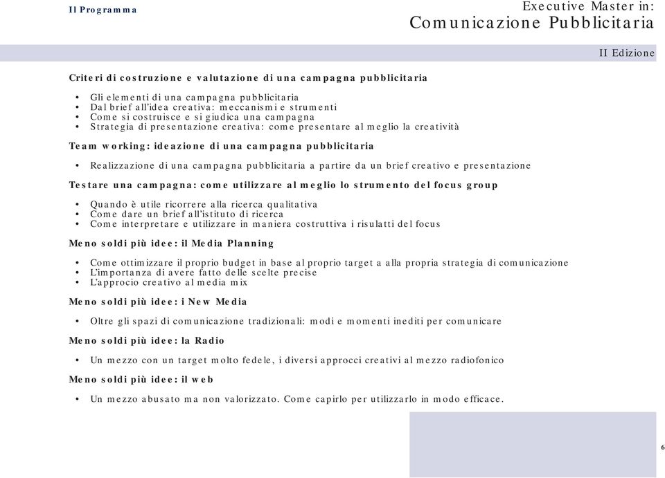 partire da un brief creativo e presentazione Testare una campagna: come utilizzare al meglio lo strumento del focus group Quando è utile ricorrere alla ricerca qualitativa Come dare un brief all