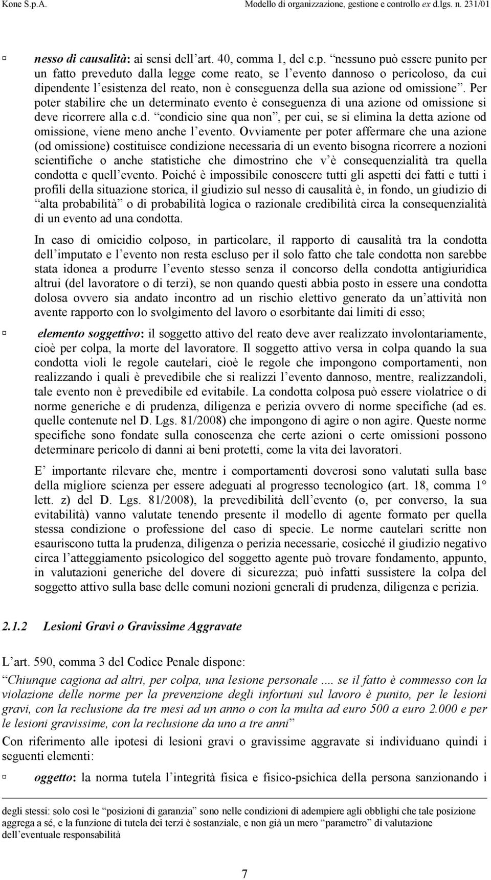 Per poter stabilire che un determinato evento è conseguenza di una azione od omissione si deve ricorrere alla c.d. condicio sine qua non, per cui, se si elimina la detta azione od omissione, viene meno anche l evento.