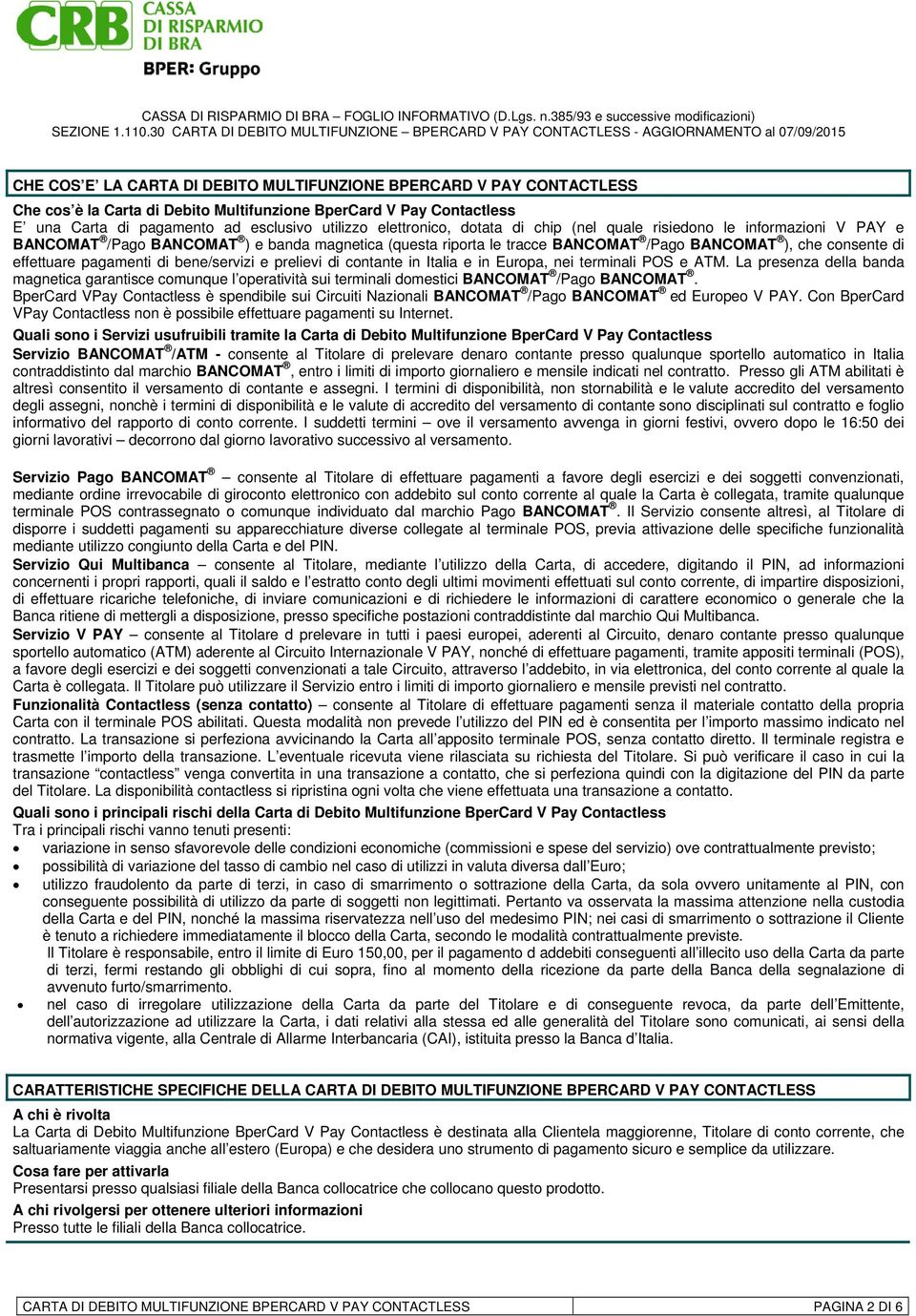 bene/servizi e prelievi di contante in Italia e in Europa, nei terminali POS e ATM. La presenza della banda magnetica garantisce comunque l operatività sui terminali domestici BANCOMAT /Pago BANCOMAT.