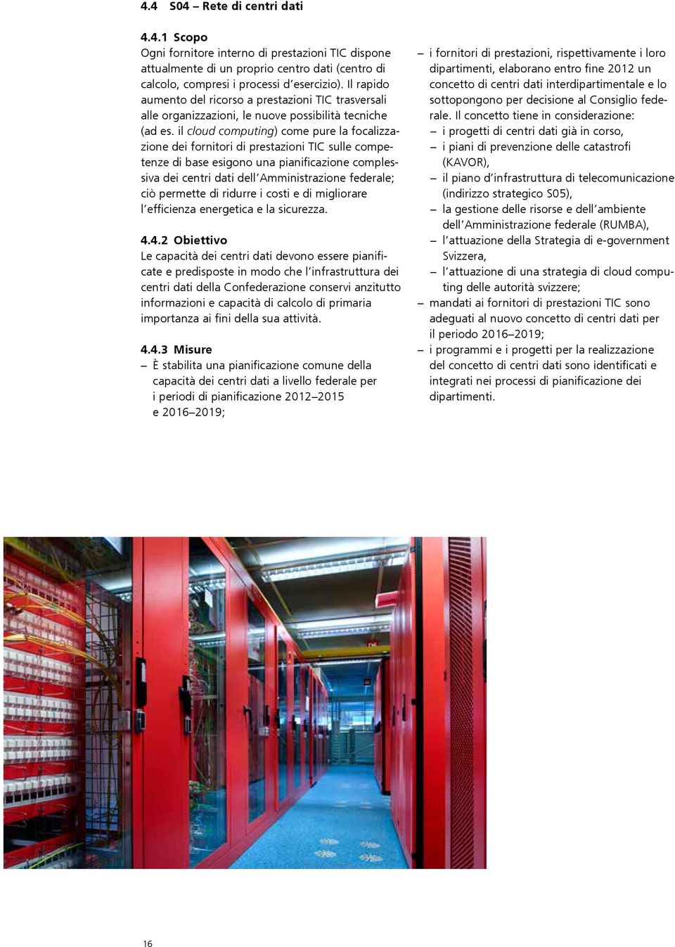 il cloud computing) come pure la focalizzazione dei fornitori di prestazioni TIC sulle competenze di base esigono una pianificazione complessiva dei centri dati dell Amministrazione federale; ciò