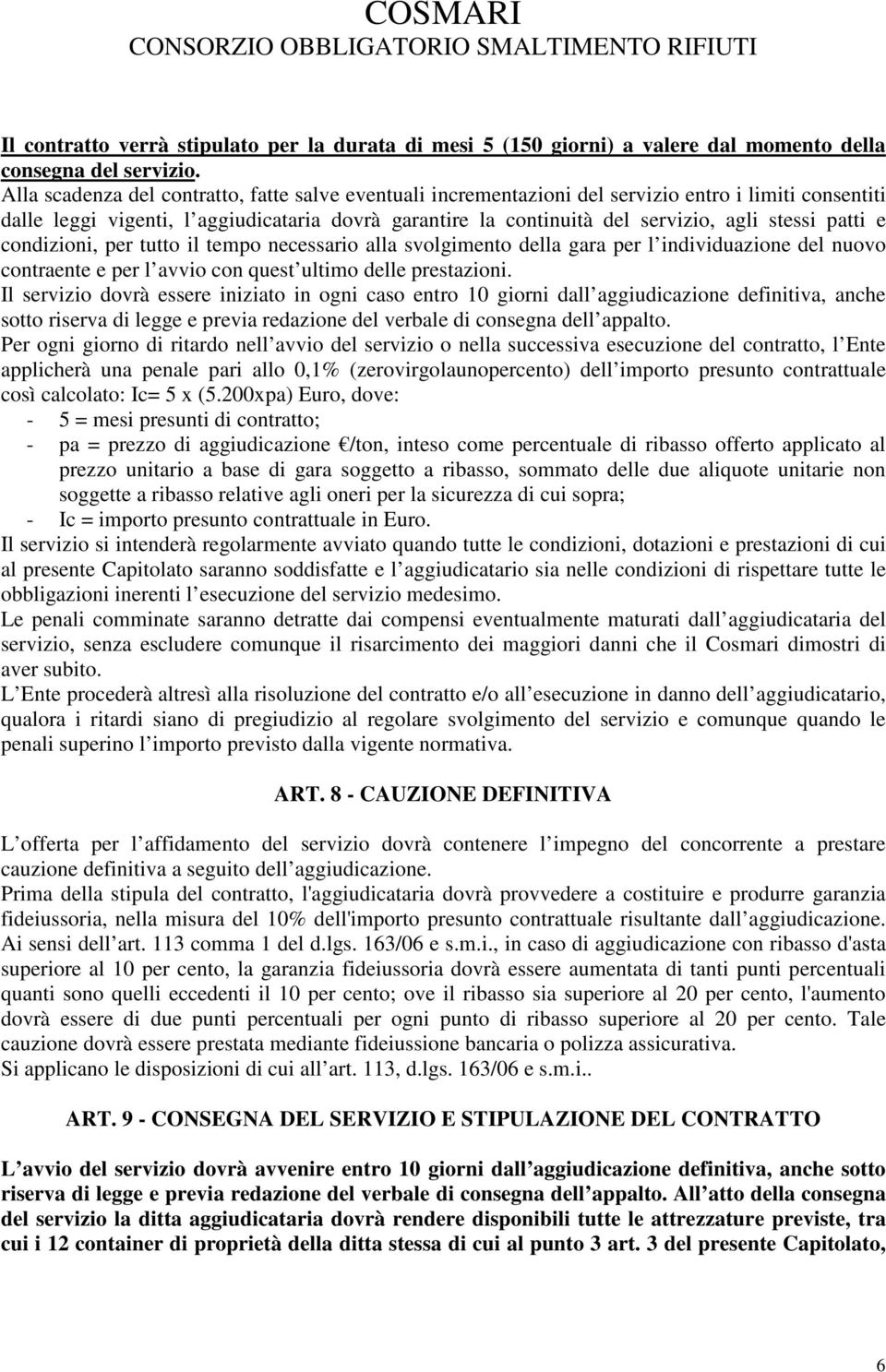 patti e condizioni, per tutto il tempo necessario alla svolgimento della gara per l individuazione del nuovo contraente e per l avvio con quest ultimo delle prestazioni.