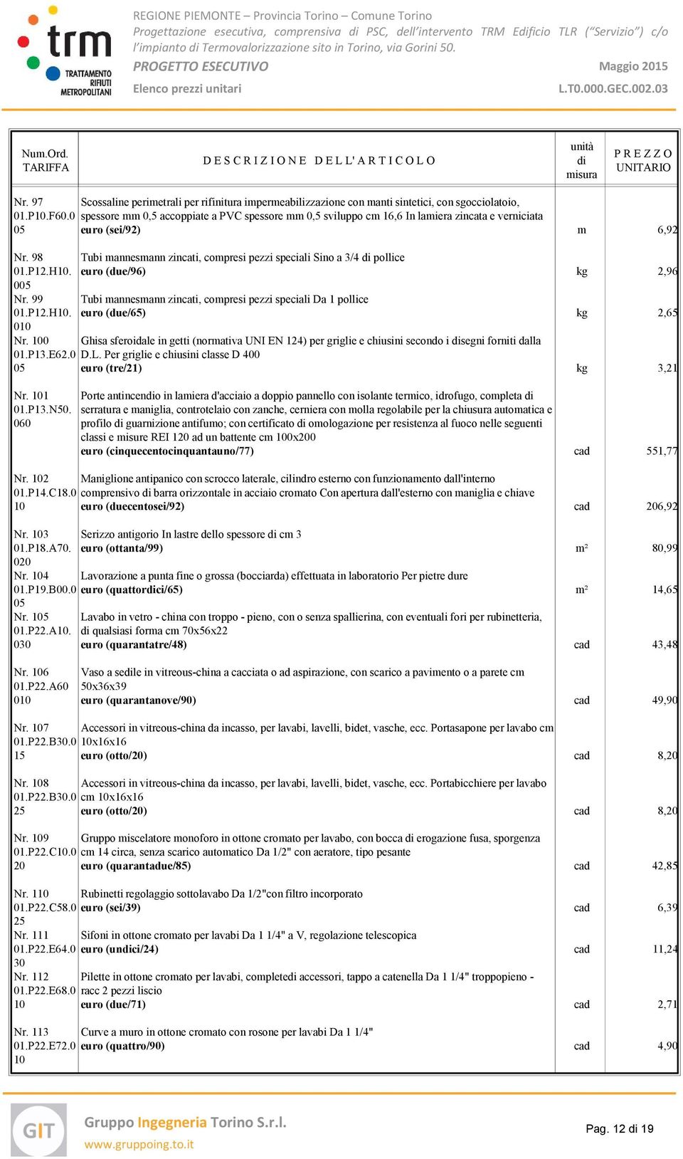 98 Tubi mannesmann zincati, compresi pezzi speciali Sino a 3/4 pollice 01.P12.H10. euro (due/96) kg 2,96 Nr. 99 Tubi mannesmann zincati, compresi pezzi speciali Da 1 pollice 01.P12.H10. euro (due/65) kg 2,65 010 Nr.