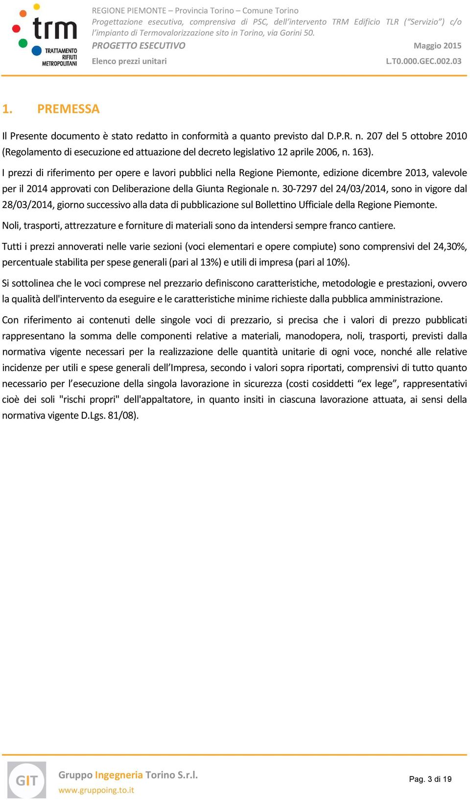 30 7297 del 24/03/2014, sono in vigore dal 28/03/2014, giorno successivo alla data pubblicazione sul Bollettino Ufficiale della Regione Piemonte.