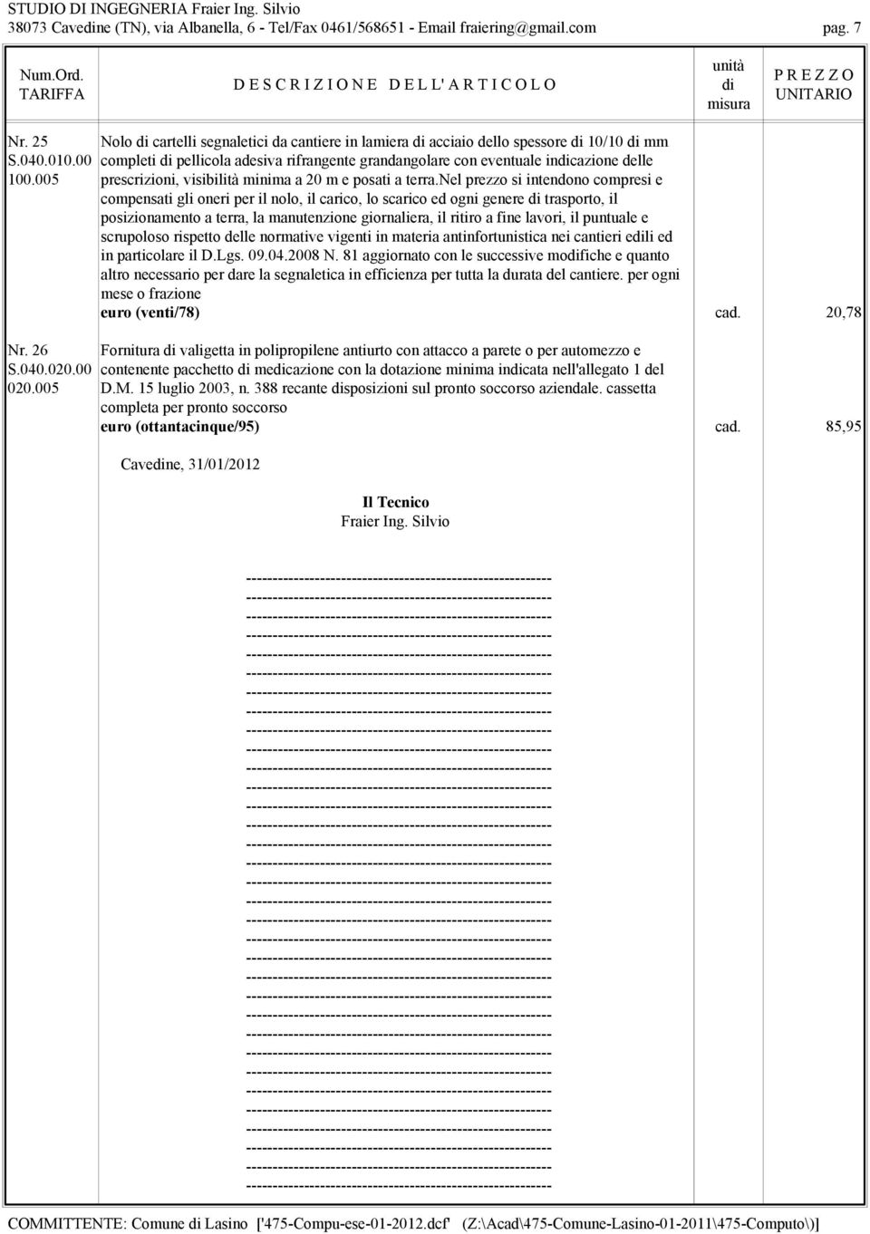 nel prezzo si intendono compresi e compensati gli oneri per il nolo, il carico, lo scarico ed ogni genere trasporto, il posizionamento a terra, la manutenzione giornaliera, il ritiro a fine lavori,