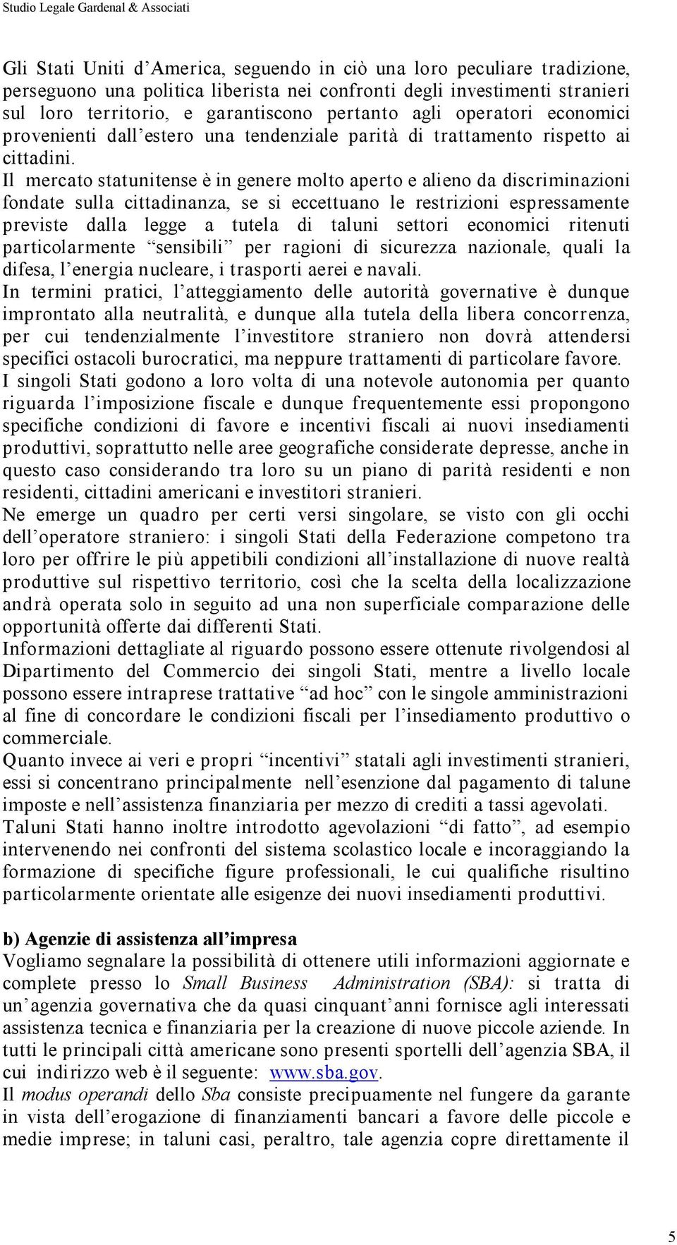 Il mercato statunitense è in genere molto aperto e alieno da discriminazioni fondate sulla cittadinanza, se si eccettuano le restrizioni espressamente previste dalla legge a tutela di taluni settori