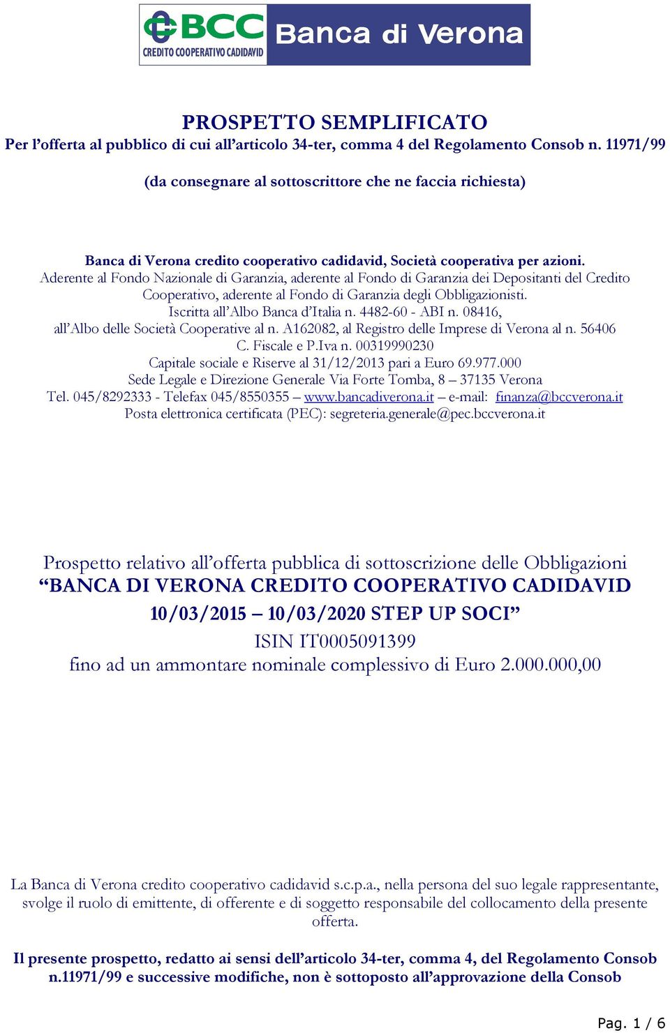 Aderente al Fondo Nazionale di Garanzia, aderente al Fondo di Garanzia dei Depositanti del Credito Cooperativo, aderente al Fondo di Garanzia degli Obbligazionisti. Iscritta all Albo Banca d Italia n.