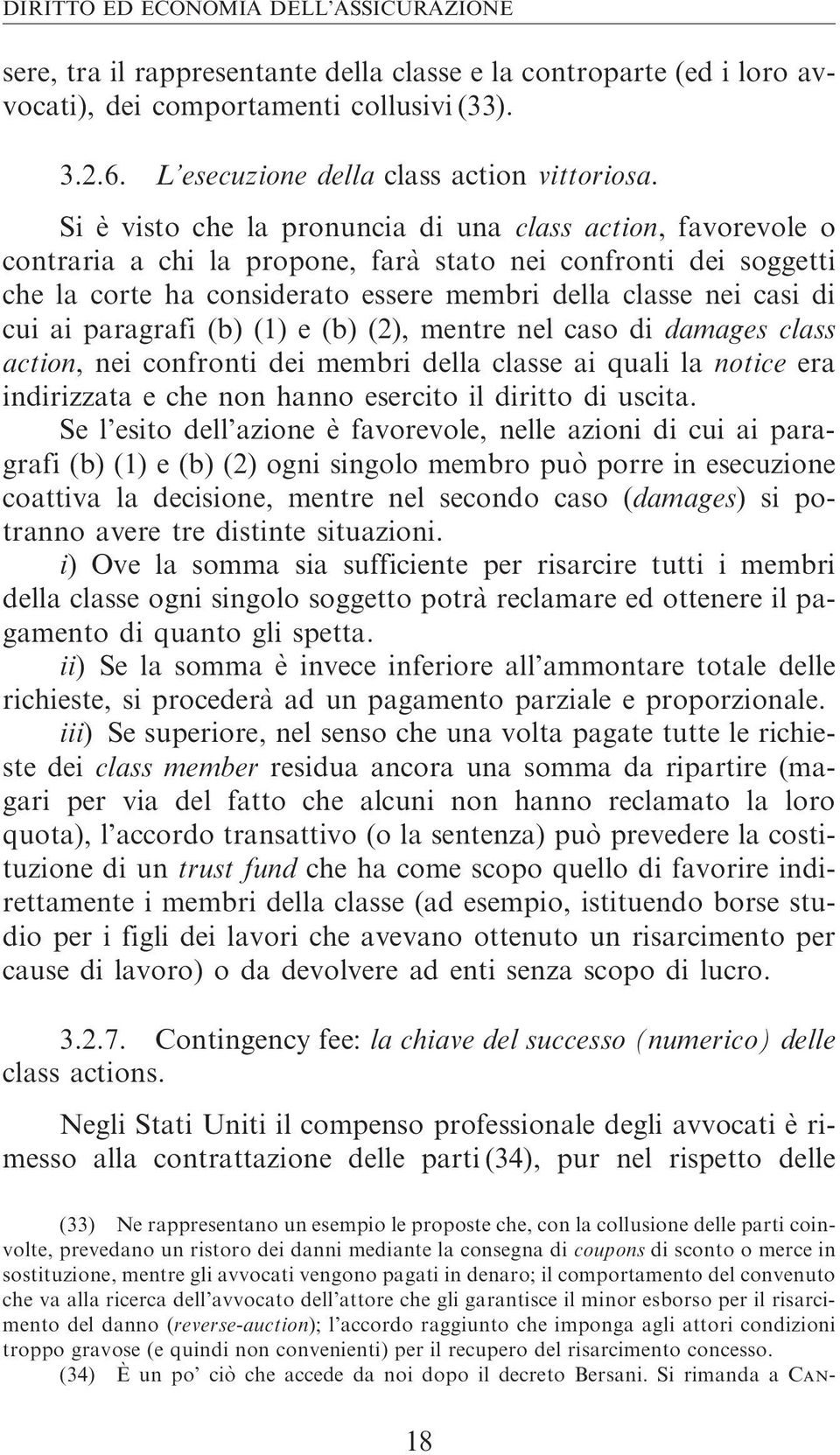 Si è visto che la pronuncia di una class action, favorevole o contraria a chi la propone, fara` stato nei confronti dei soggetti che la corte ha considerato essere membri della classe nei casi di cui