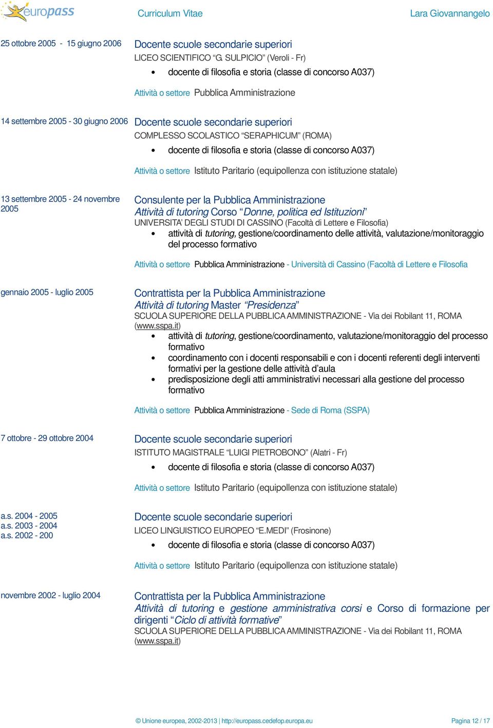 novembre 2005 Consulente per la Pubblica Amministrazione Attività di tutoring Corso Donne, politica ed Istituzioni UNIVERSITA DEGLI STUDI DI CASSINO (Facoltà di Lettere e Filosofia) attività di