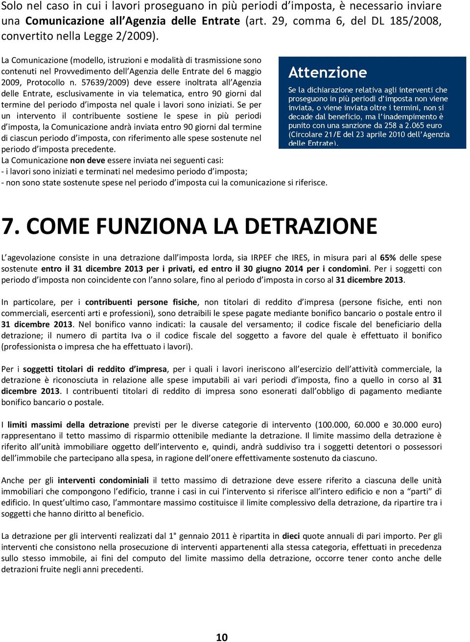 57639/2009) deve essere inoltrata all Agenzia delle Entrate, esclusivamente in via telematica, entro 90 giorni dal Se la dichiarazione relativa agli interventi che proseguono in più periodi d imposta