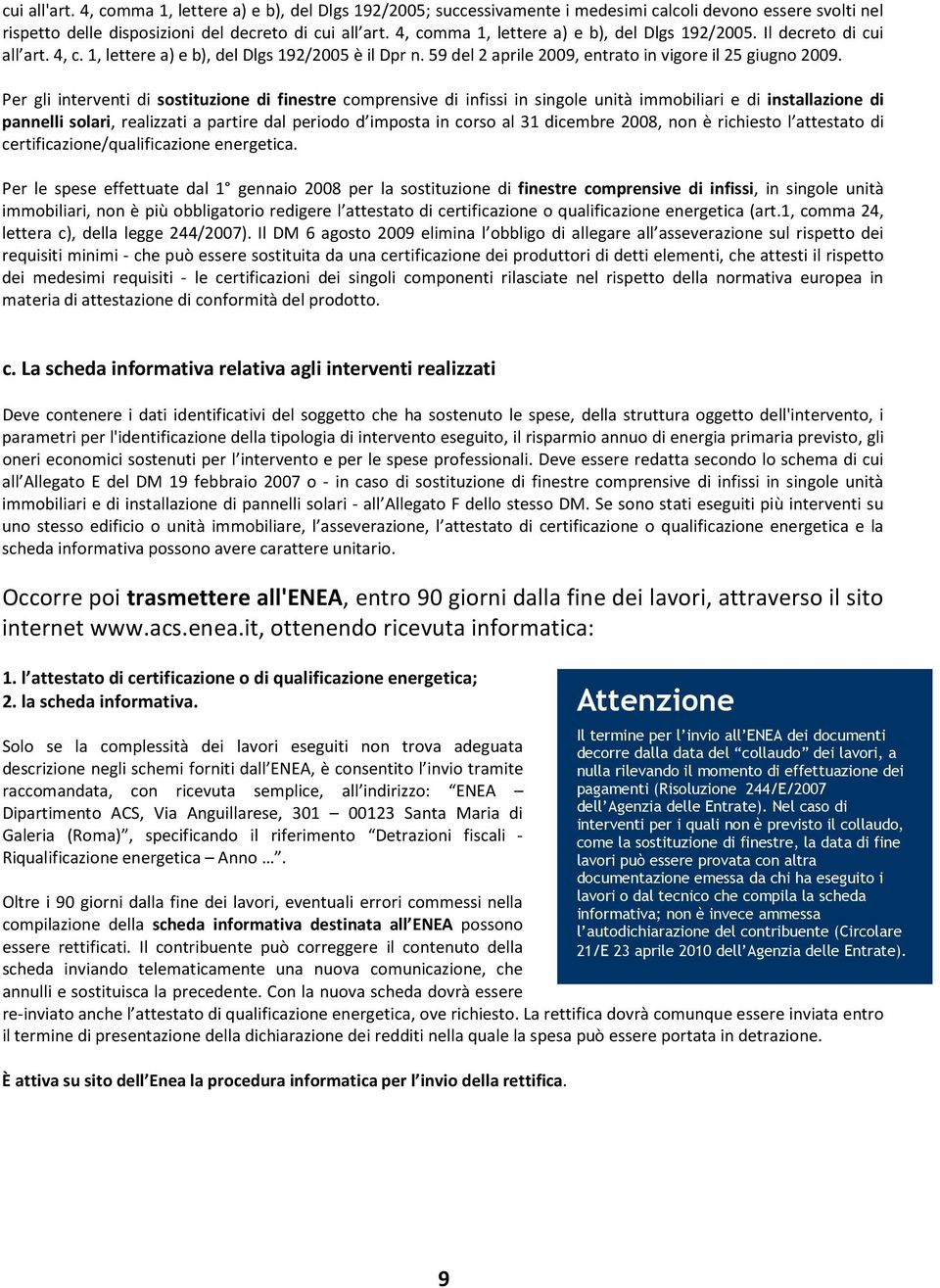 Per gli interventi di sostituzione di finestre comprensive di infissi in singole unità immobiliari e di installazione di pannelli solari, realizzati a partire dal periodo d imposta in corso al 31