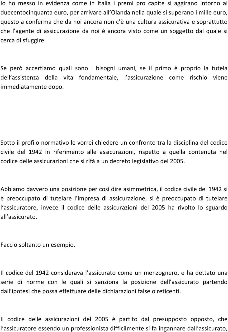 Se però accertiamo quali sono i bisogni umani, se il primo è proprio la tutela dell assistenza della vita fondamentale, l assicurazione come rischio viene immediatamente dopo.