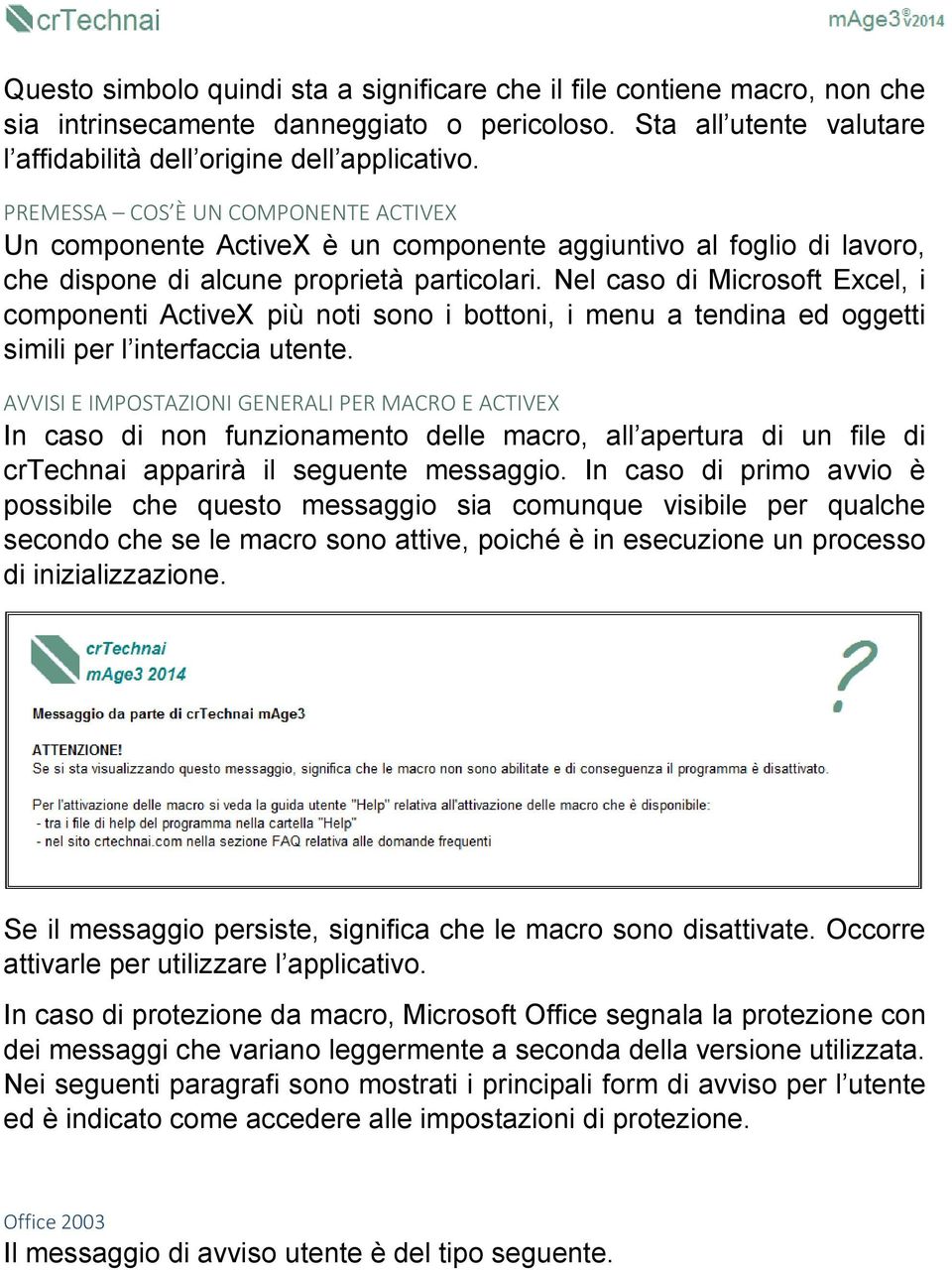 Nel caso di Microsoft Excel, i componenti ActiveX più noti sono i bottoni, i menu a tendina ed oggetti simili per l interfaccia utente.