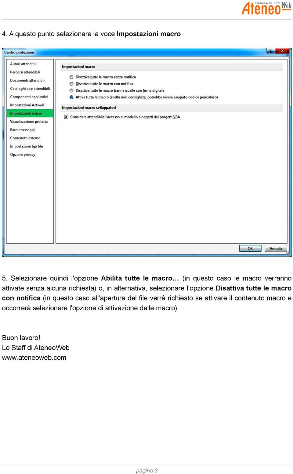 richiesta) o, in alternativa, selezionare l opzione Disattiva tutte le macro con notifica (in questo caso