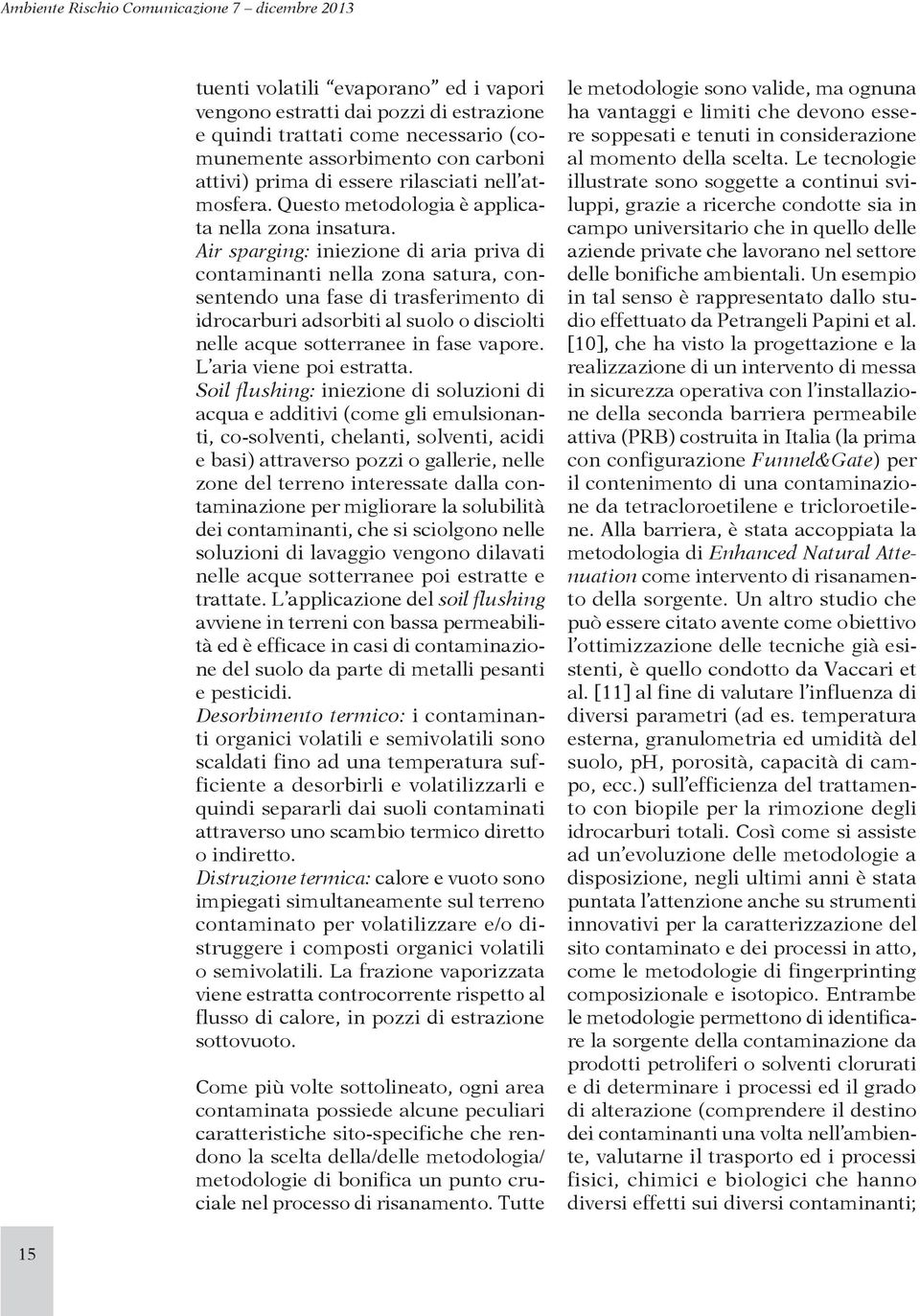 Air sparging: iniezione di aria priva di contaminanti nella zona satura, consentendo una fase di trasferimento di idrocarburi adsorbiti al suolo o disciolti nelle acque sotterranee in fase vapore.