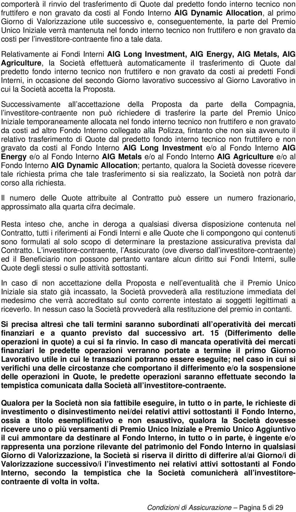 Relativamente ai Fondi Interni AIG Long Investment, AIG Energy, AIG Metals, AIG Agriculture, la Società effettuerà automaticamente il trasferimento di Quote dal predetto fondo interno tecnico non