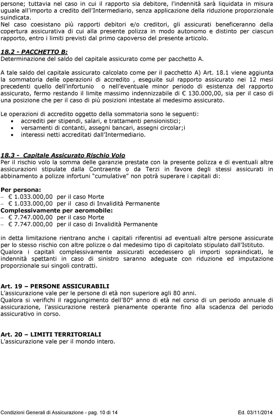 Nel caso coesistano più rapporti debitori e/o creditori, gli assicurati beneficeranno della copertura assicurativa di cui alla presente polizza in modo autonomo e distinto per ciascun rapporto, entro