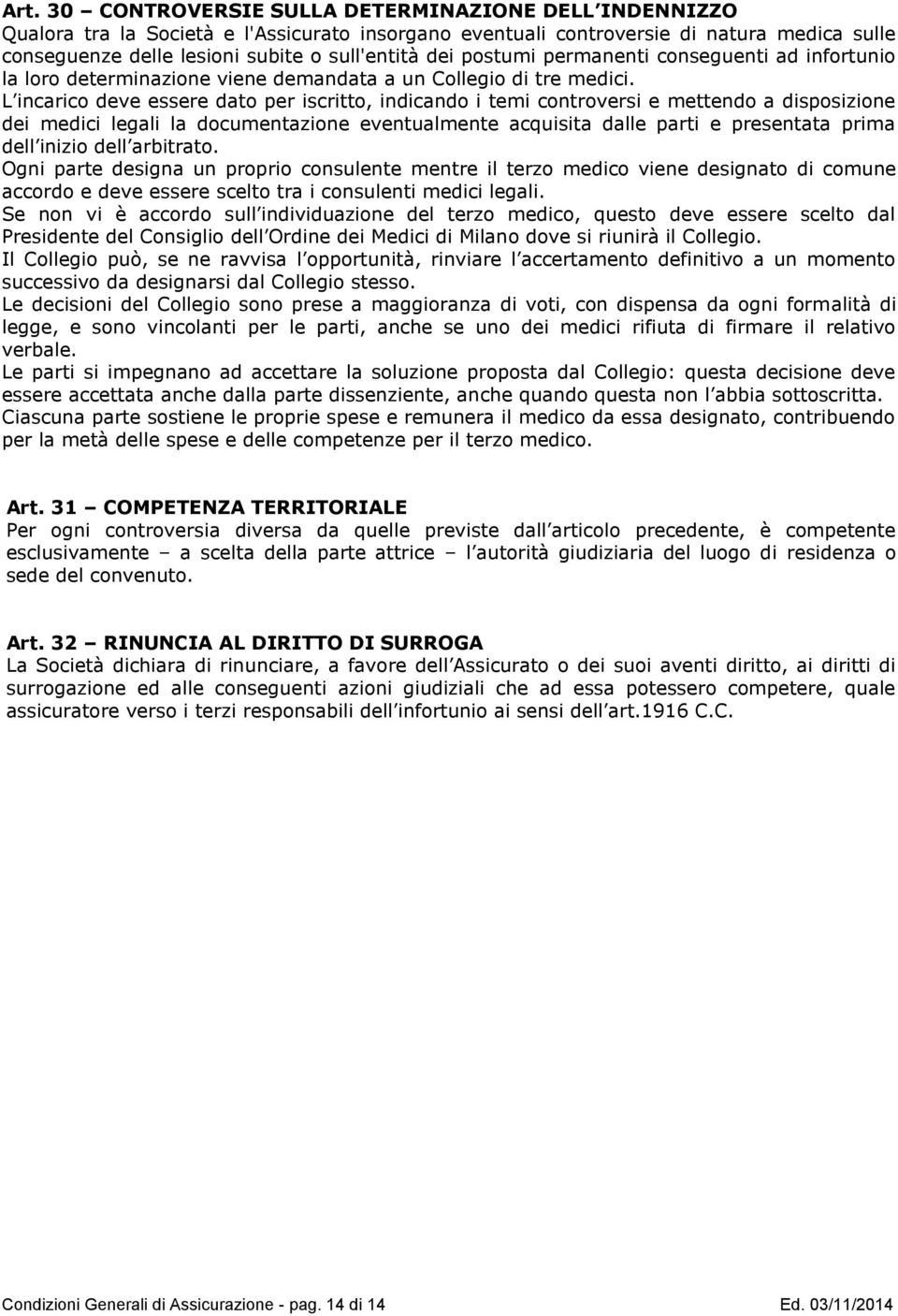 L incarico deve essere dato per iscritto, indicando i temi controversi e mettendo a disposizione dei medici legali la documentazione eventualmente acquisita dalle parti e presentata prima dell inizio