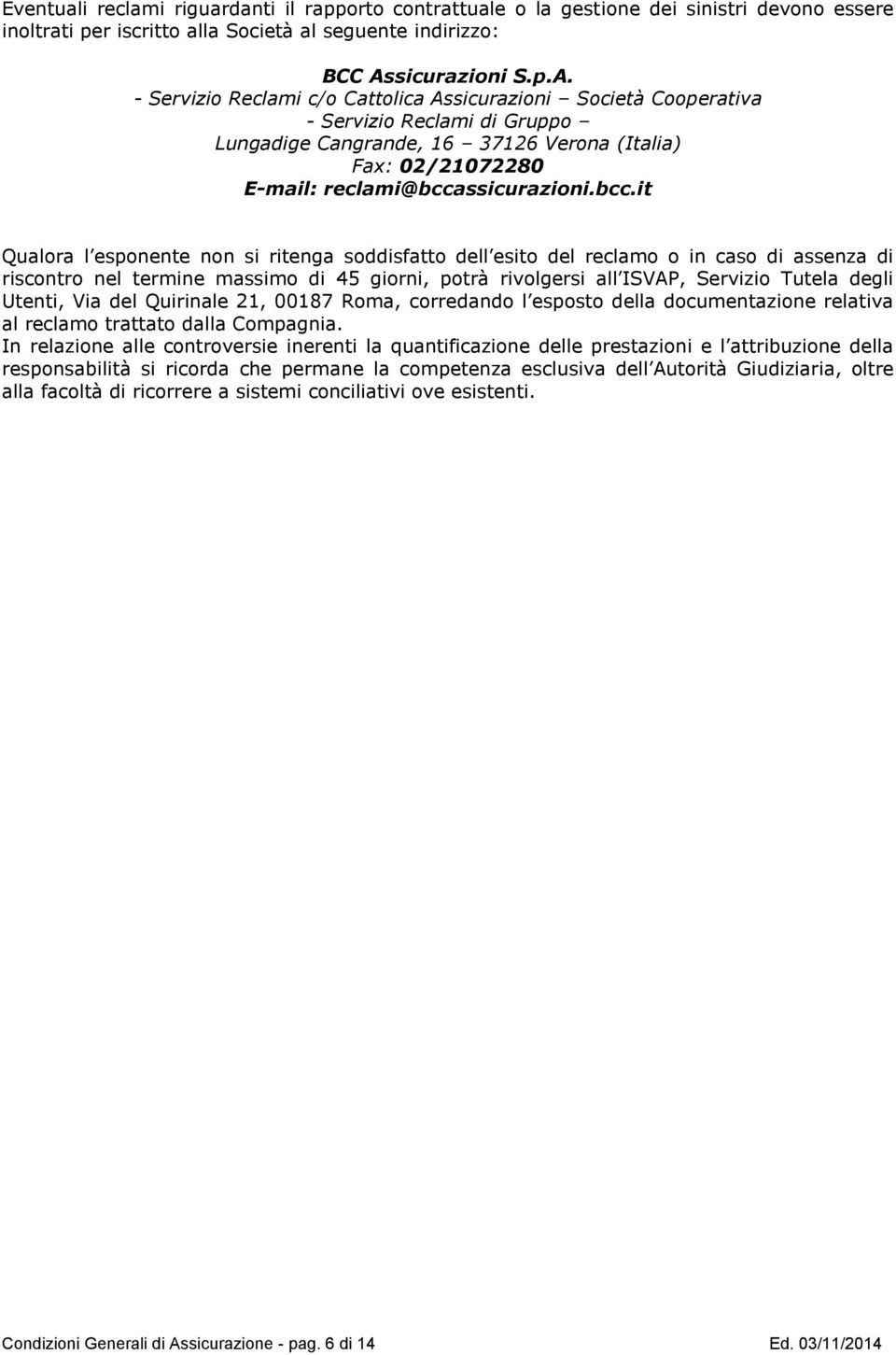 - Servizio Reclami c/o Cattolica Assicurazioni Società Cooperativa - Servizio Reclami di Gruppo Lungadige Cangrande, 16 37126 Verona (Italia) Fax: 02/21072280 E-mail: reclami@bcca