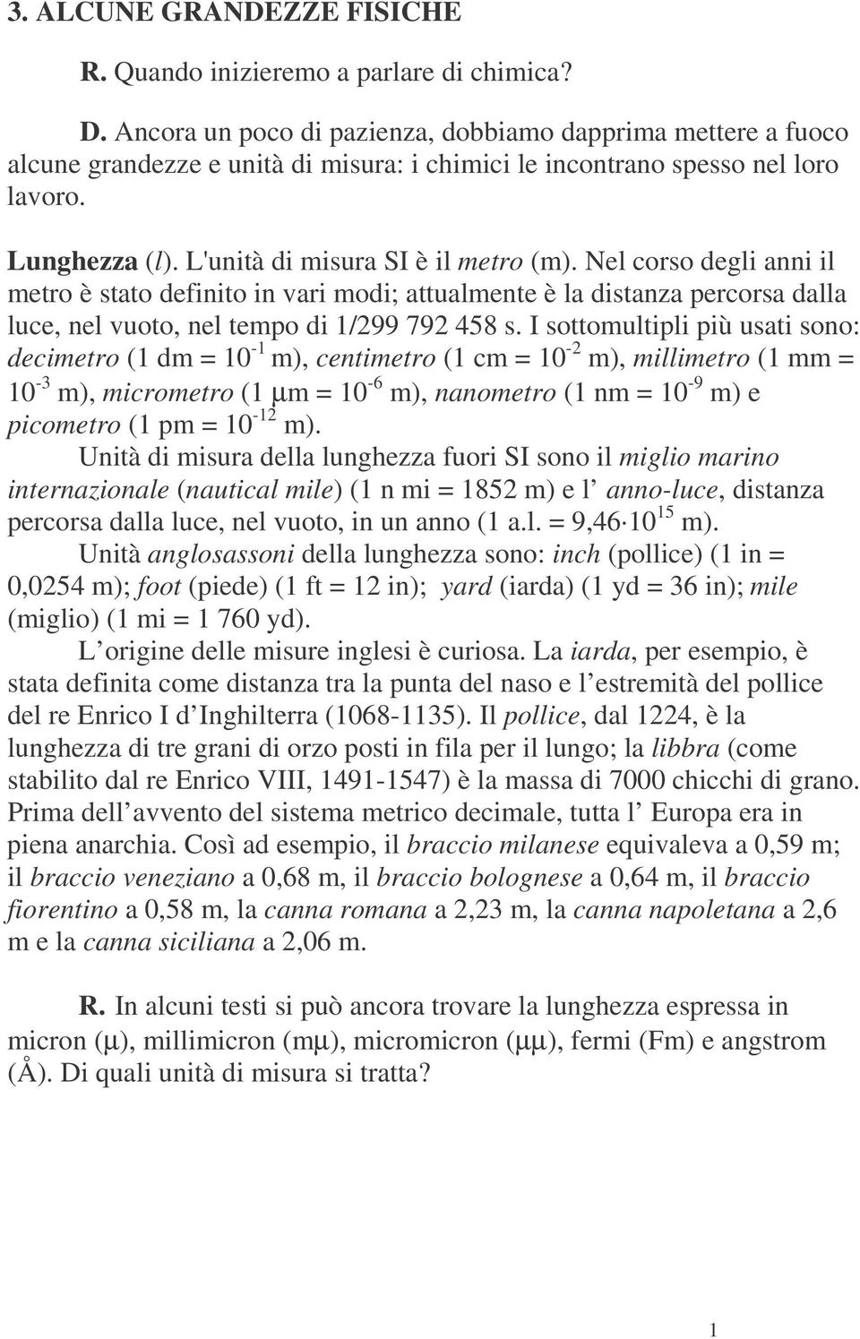 Nel corso degli anni il metro è stato definito in vari modi; attualmente è la distanza percorsa dalla luce, nel vuoto, nel tempo di 1/299 792 458 s.