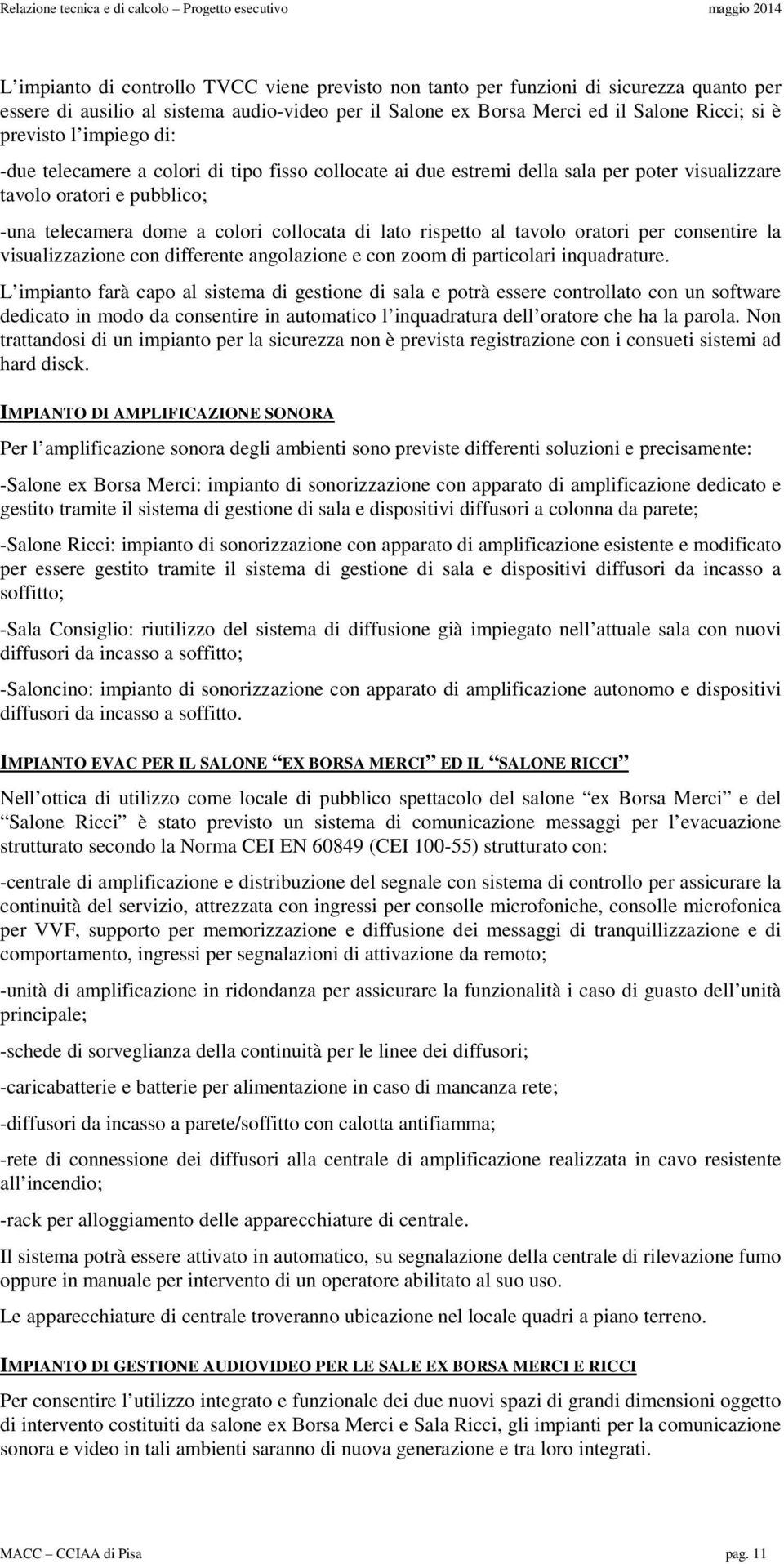 -una telecamera dome a colori collocata di lato rispetto al tavolo oratori per consentire la visualizzazione con differente angolazione e con zoom di particolari inquadrature.