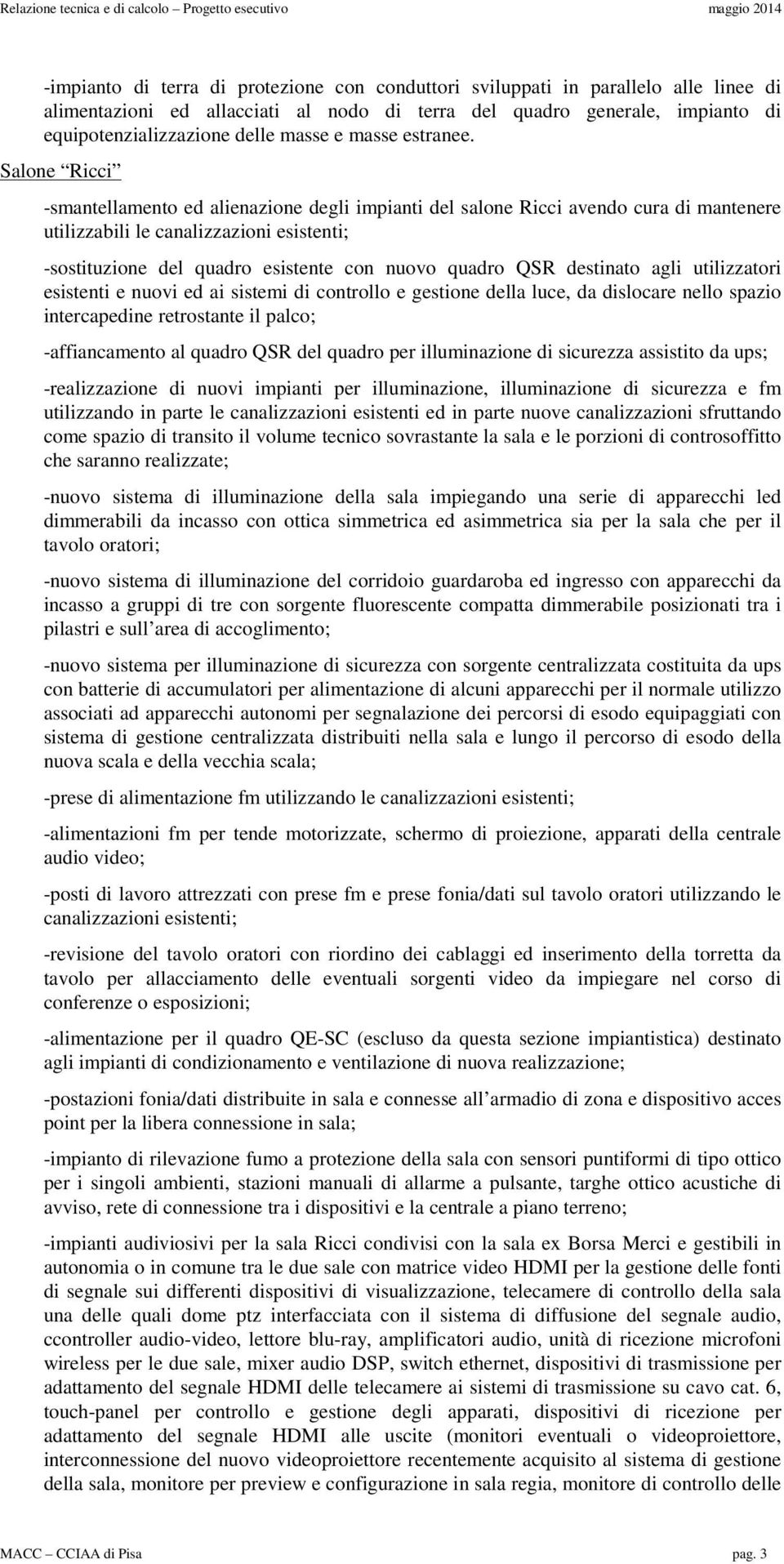 Salone Ricci -smantellamento ed alienazione degli impianti del salone Ricci avendo cura di mantenere utilizzabili le canalizzazioni esistenti; -sostituzione del quadro esistente con nuovo quadro QSR