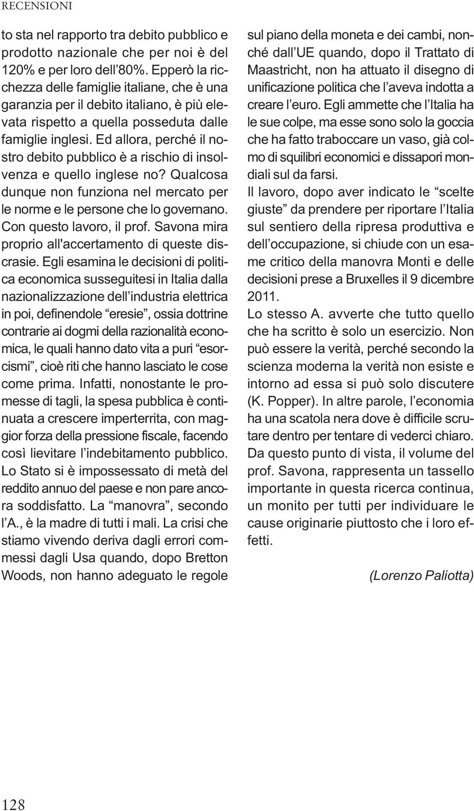 Ed allora, perché il nostro debito pubblico è a rischio di insolvenza e quello inglese no? Qualcosa dunque non funziona nel mercato per le norme e le persone che lo governano.