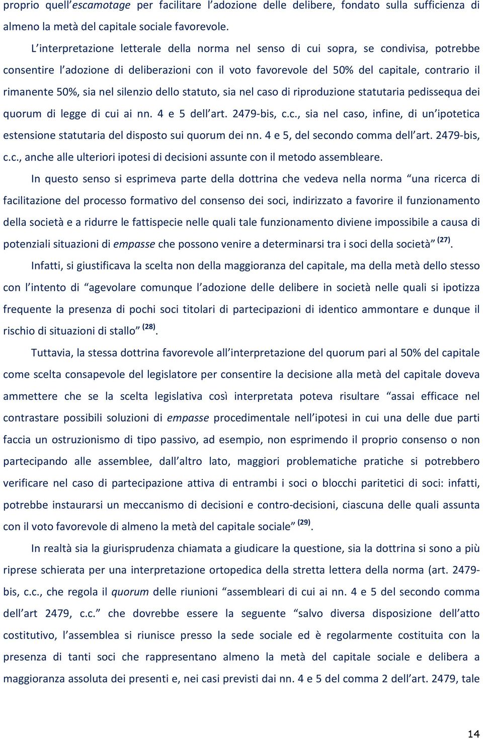 sia nel silenzio dello statuto, sia nel caso di riproduzione statutaria pedissequa dei quorum di legge di cui ai nn. 4 e 5 dell art. 2479-bis, c.c., sia nel caso, infine, di un ipotetica estensione statutaria del disposto sui quorum dei nn.