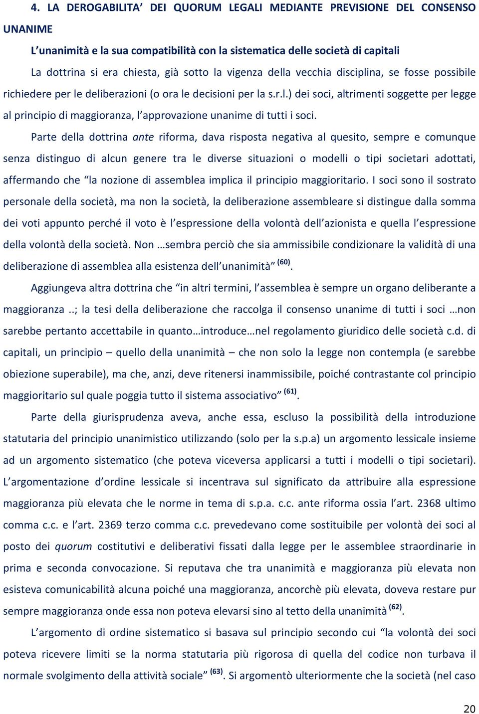 Parte della dottrina ante riforma, dava risposta negativa al quesito, sempre e comunque senza distinguo di alcun genere tra le diverse situazioni o modelli o tipi societari adottati, affermando che