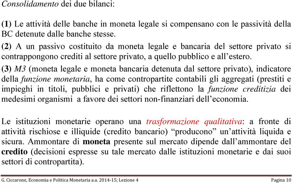 (3) M3 (moneta legale e moneta bancaria detenuta dal settore privato), indicatore della funzione monetaria, ha come contropartite contabili gli aggregati (prestiti e impieghi in titoli, pubblici e