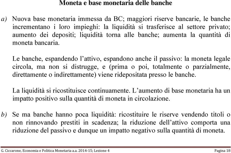 Le banche, espandendo l attivo, espandono anche il passivo: la moneta legale circola, ma non si distrugge, e (prima o poi, totalmente o parzialmente, direttamente o indirettamente) viene ridepositata