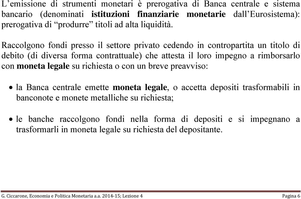 Raccolgono fondi presso il settore privato cedendo in contropartita un titolo di debito (di diversa forma contrattuale) che attesta il loro impegno a rimborsarlo con moneta legale su