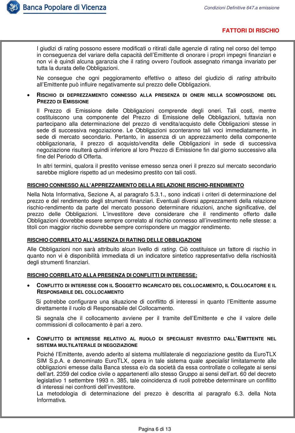 Ne consegue che ogni peggioramento effettivo o atteso del giudizio di rating attribuito all Emittente può influire negativamente sul prezzo delle Obbligazioni.