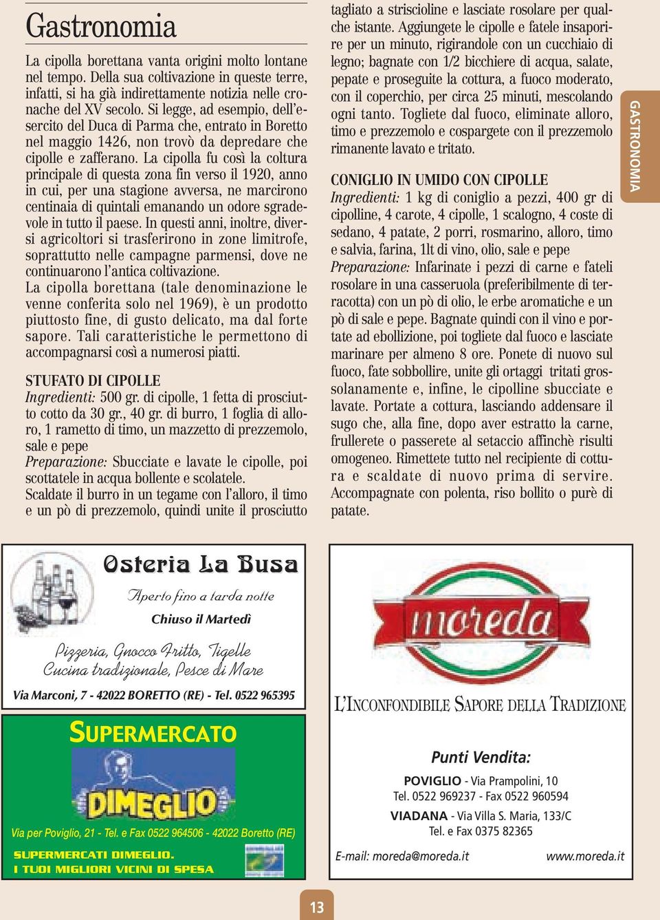 La cipolla fu così la coltura principale di questa zona fin verso il 1920, anno in cui, per una stagione avversa, ne marcirono centinaia di quintali emanando un odore sgradevole in tutto il paese.