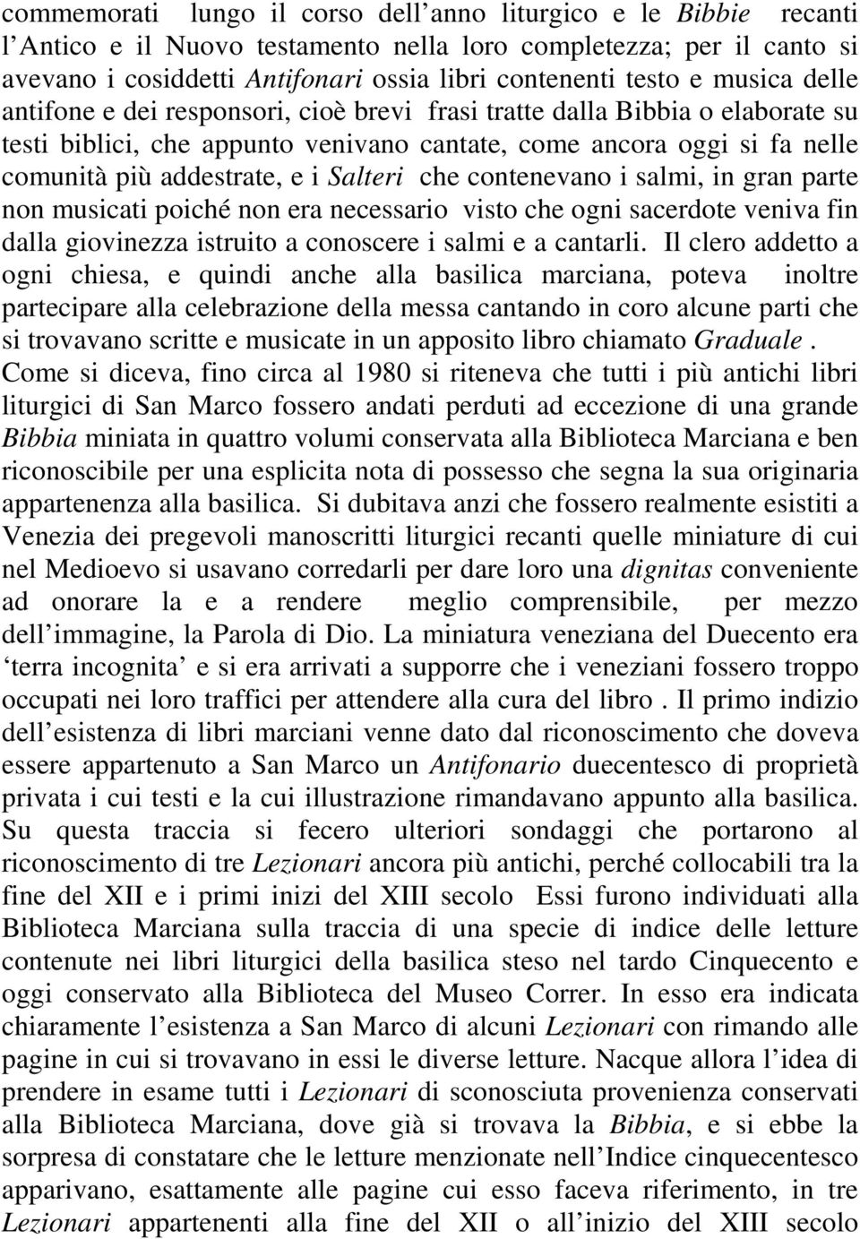 Salteri che contenevano i salmi, in gran parte non musicati poiché non era necessario visto che ogni sacerdote veniva fin dalla giovinezza istruito a conoscere i salmi e a cantarli.