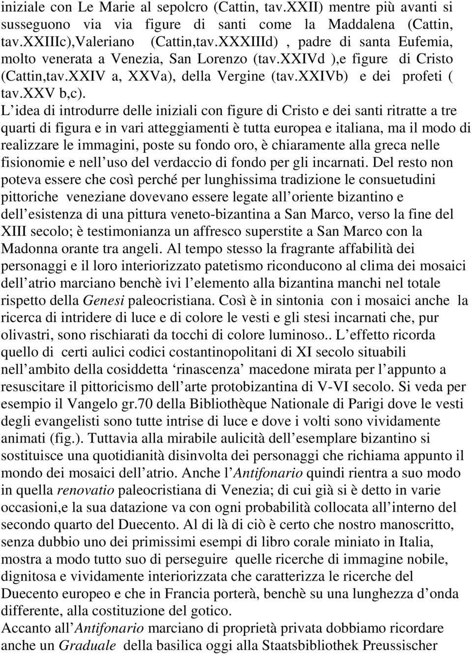 L idea di introdurre delle iniziali con figure di Cristo e dei santi ritratte a tre quarti di figura e in vari atteggiamenti è tutta europea e italiana, ma il modo di realizzare le immagini, poste su