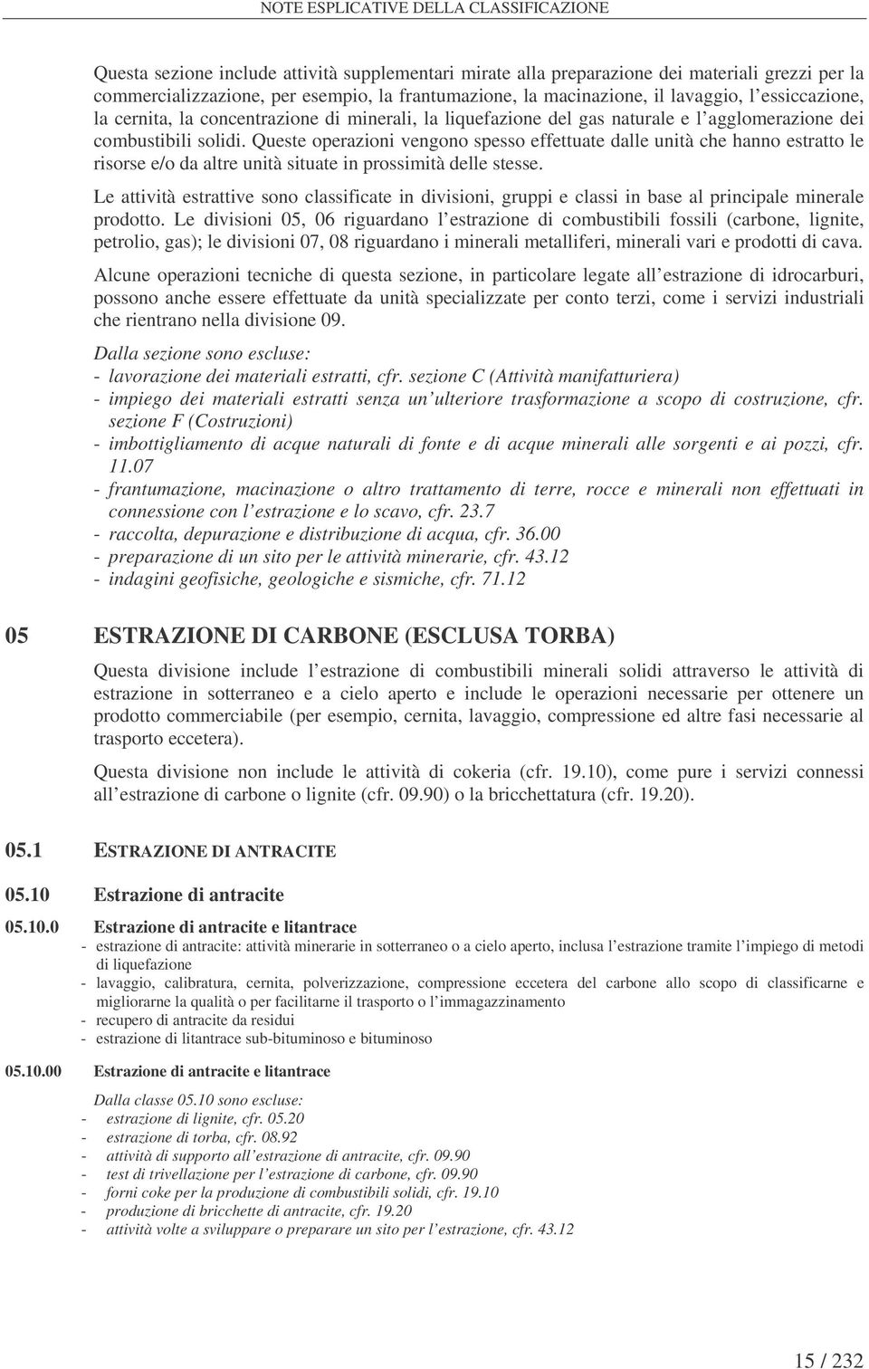 Queste operazioni vengono spesso effettuate dalle unità che hanno estratto le risorse e/o da altre unità situate in prossimità delle stesse.