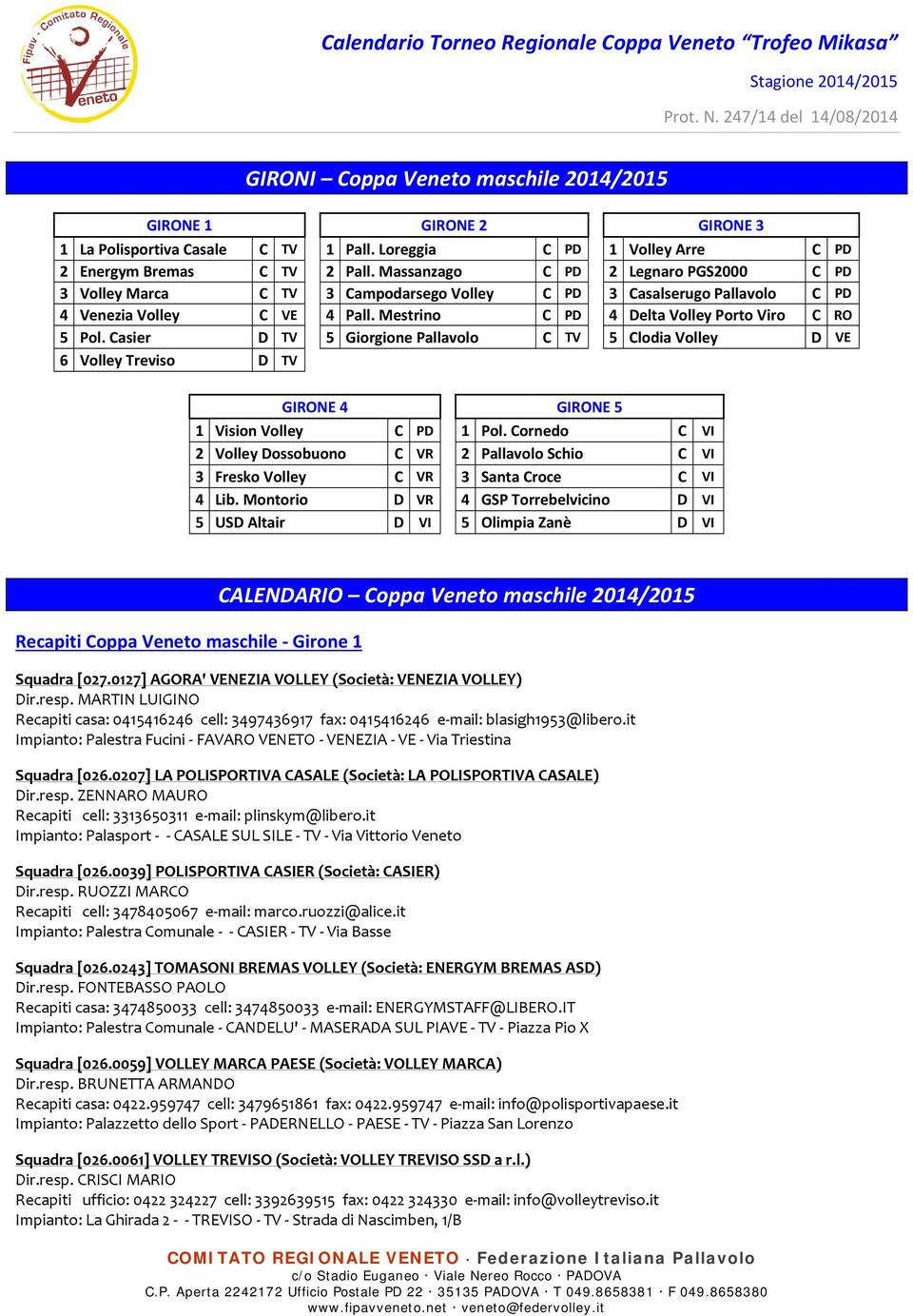 Casier D TV 5 Giorgione Pallavolo C TV 5 Clodia Volley D VE 6 Volley Treviso D TV GIRONE 4 GIRONE 5 1 Vision Volley C PD 1 Pol.